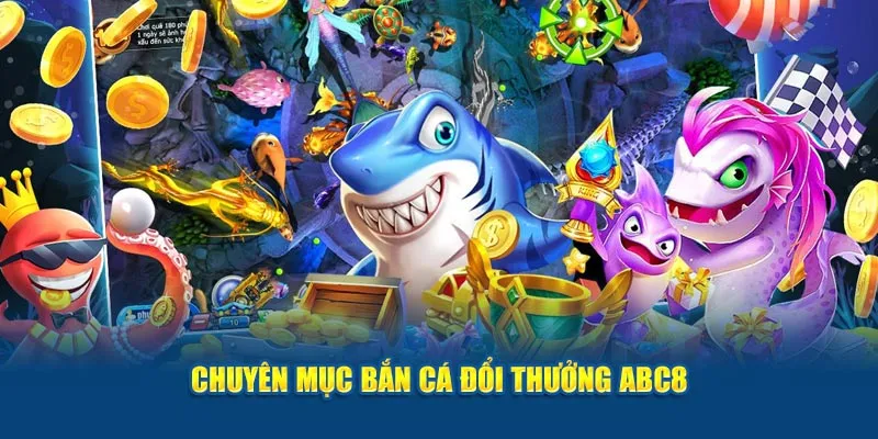 Chuyên mục bắn cá đổi thưởng ABC8