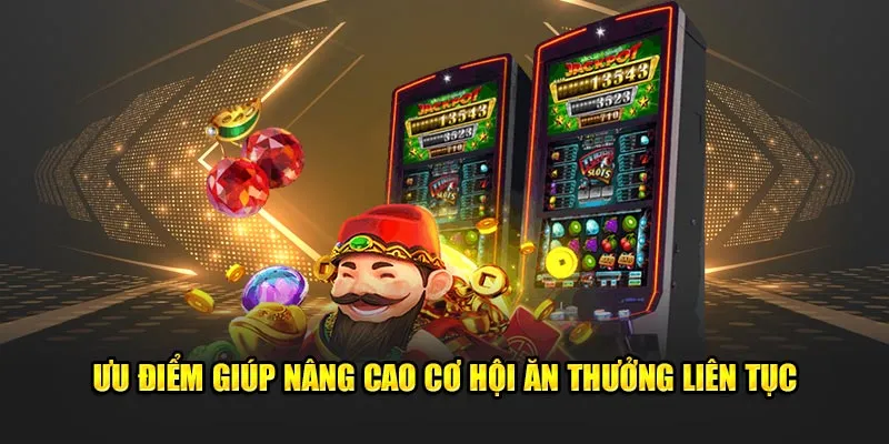 Ưu điểm giúp nâng cao cơ hội ăn thưởng liên tục