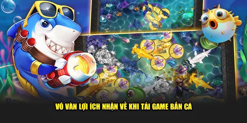 Vô vàn lợi ích nhận về khi tải game bắn cá