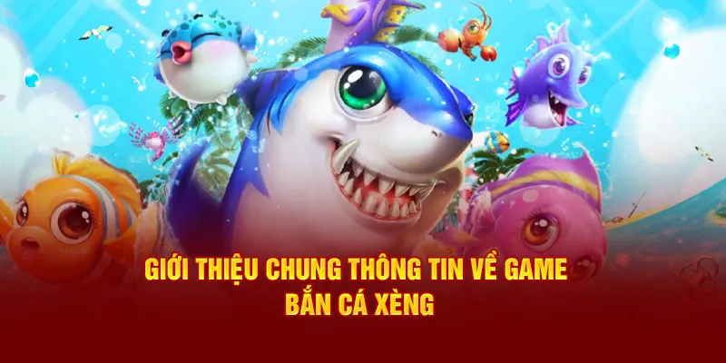 Giới thiệu chung thông tin về game bắn cá xèng