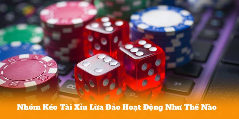 Nhóm Kéo Tài Xỉu Lừa Đảo Hoạt Động Như Thế Nào?