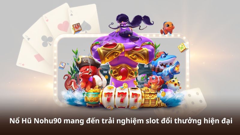 Nổ Hũ Nohu90 mang đến trải nghiệm slot đổi thưởng hiện đại